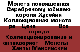    Монета посвященная Серебряному юбилею короля Хусейна Коллекционная монета, ра › Цена ­ 6 900 - Все города Коллекционирование и антиквариат » Монеты   . Ханты-Мансийский